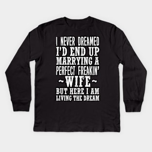 I NEVER DREAMED I'D END UP MARRYING A PERFECT FREAKIN' WIFE BUT HERE I AM LIVING THE DREAM Kids Long Sleeve T-Shirt